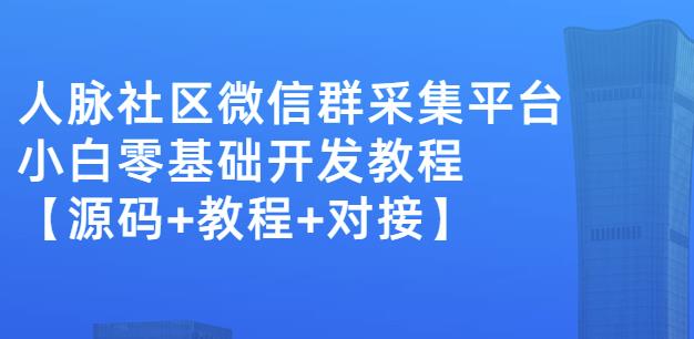 外面卖1000的人脉社区微信群采集平台小白0基础开发教程【源码+教程+对接】-如意资源库