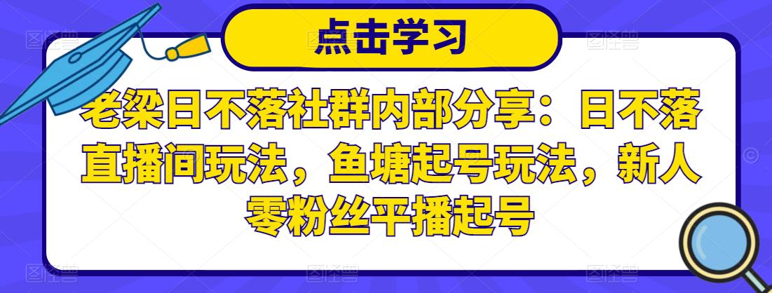 老梁日不落社群内部分享：日不落直播间玩法，鱼塘起号玩法，新人零粉丝平播起号-如意资源库