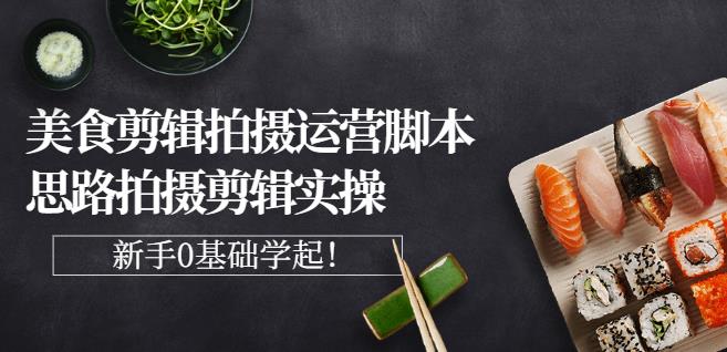 湘水·美食剪辑拍摄运营，脚本思路拍摄剪辑实操+基础知识-如意资源库
