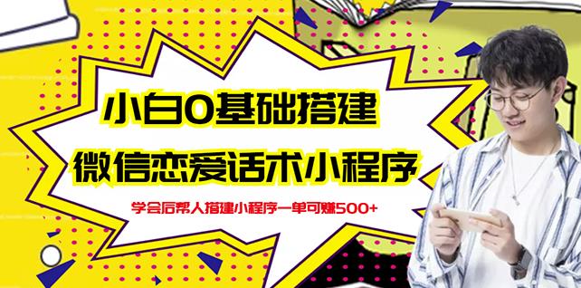 新手0基础搭建微信恋爱话术小程序，一单赚几百【视频教程+小程序源码】-如意资源库