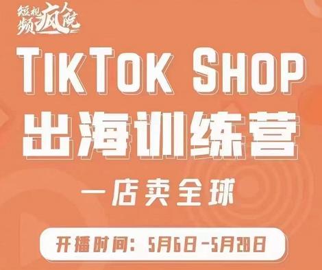 疯人院:TikTok Shop出海训练营（一店卖全球)，出海抢占全球新流量-如意资源库