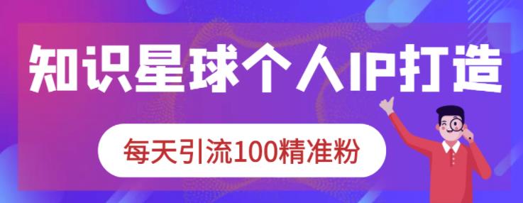 知识星球个人IP打造系列课程，每天引流100精准粉-如意资源库