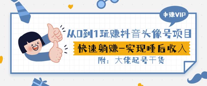 从0到1玩赚抖音头像号：快速躺赚-实现睡后收！附：大佬起号干货！-如意资源库