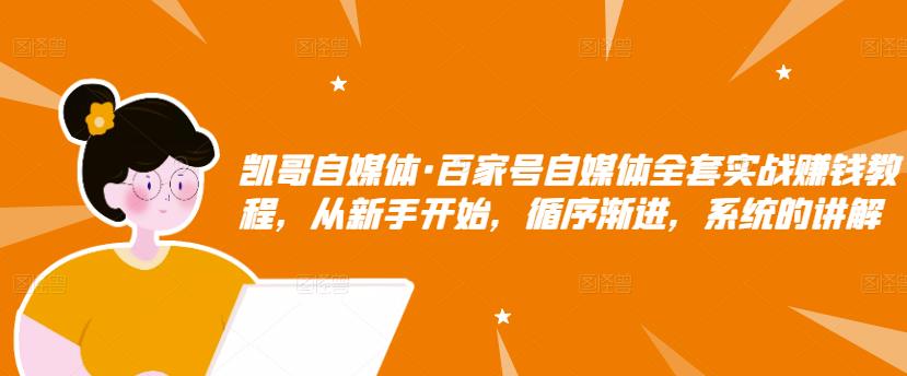 凯哥自媒体·百家号自媒体全套实战赚钱教程，从新手开始，循序渐进，系统的讲解-如意资源库