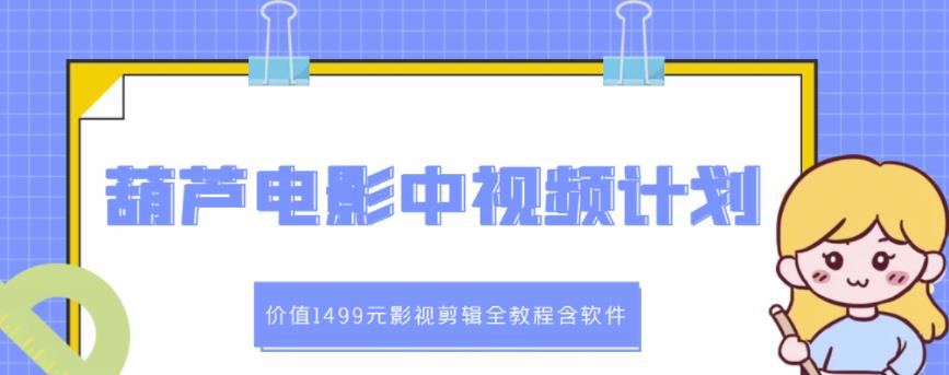 葫芦电影中视频解说教学：价值1499元影视剪辑全教程含软件-如意资源库