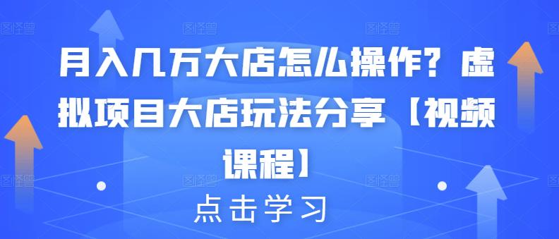 月入几万大店怎么操作？虚拟项目大店玩法分享【视频课程】-如意资源库