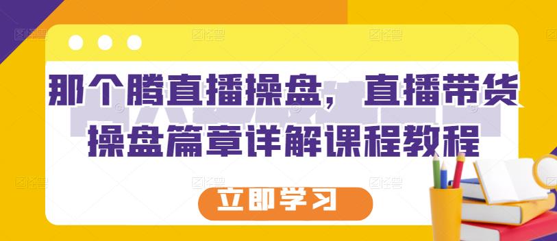那个腾直播操盘，直播带货操盘篇章详解课程教程-如意资源库