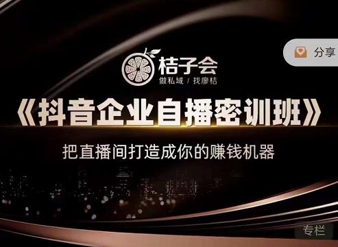 桔子会《抖音企业自播密训班》，把直播间打造成你的赚钱机器-如意资源库
