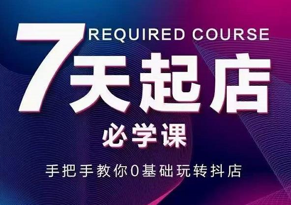 抖音小店7天起店必学课，手把手教你0基础玩转抖店-如意资源库