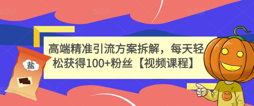 高端精准引流方案拆解，每天轻松获得100+粉丝【视频课程】-如意资源库