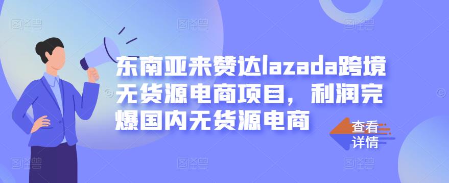 东南亚来赞达lazada跨境无货源电商项目，利润完爆国内无货源电商-如意资源库
