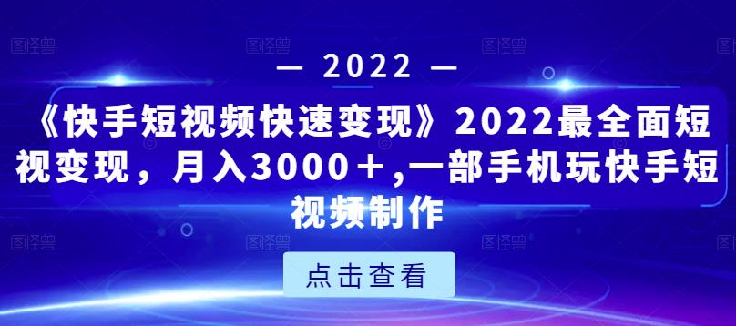 《快手短视频快速变现》2022最全面短视变现，月入3000＋,一部手机玩快手短视频制作-如意资源库
