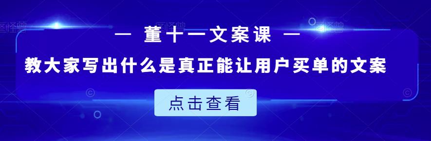 董十一文案课：教大家写出什么是真正能让用户买单的文案-如意资源库