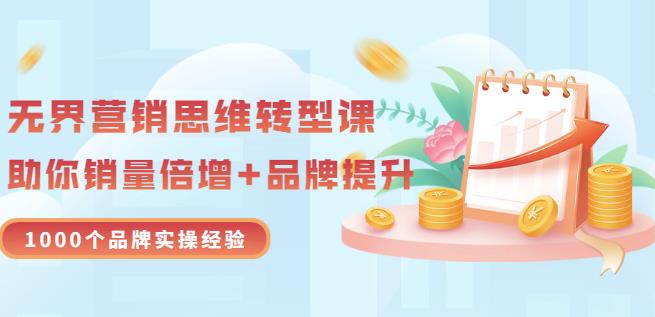无界营销思维转型课：1000个品牌实操经验，助你销量倍增（20节视频）-如意资源库