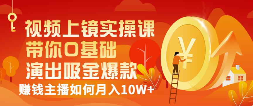 视频上镜实操课：带你0基础演出吸金爆款，赚钱主播如何月入10W+-如意资源库