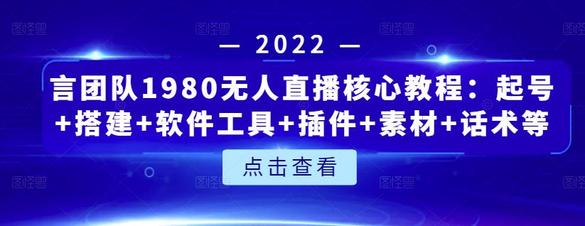 言团队1980无人直播核心教程：起号+搭建+软件工具+插件+素材+话术等等-如意资源库