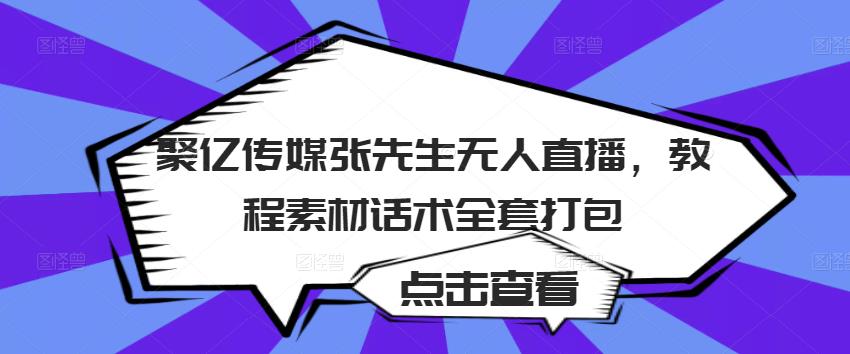 聚亿传媒张先生无人直播，教程素材话术全套打包-如意资源库