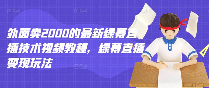 外面卖2000的最新绿幕直播技术视频教程，绿幕直播变现玩法-如意资源库