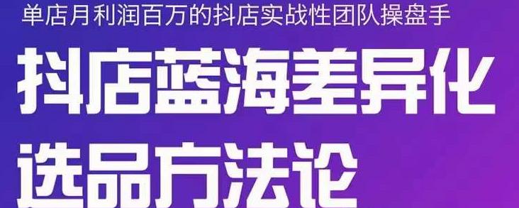 小卒抖店终极蓝海差异化选品方法论，全面介绍抖店无货源选品的所有方法-如意资源库