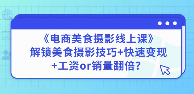 陈飞燕《电商美食摄影线上课》解锁美食摄影技巧+快速变现+工资or销量翻倍-如意资源库