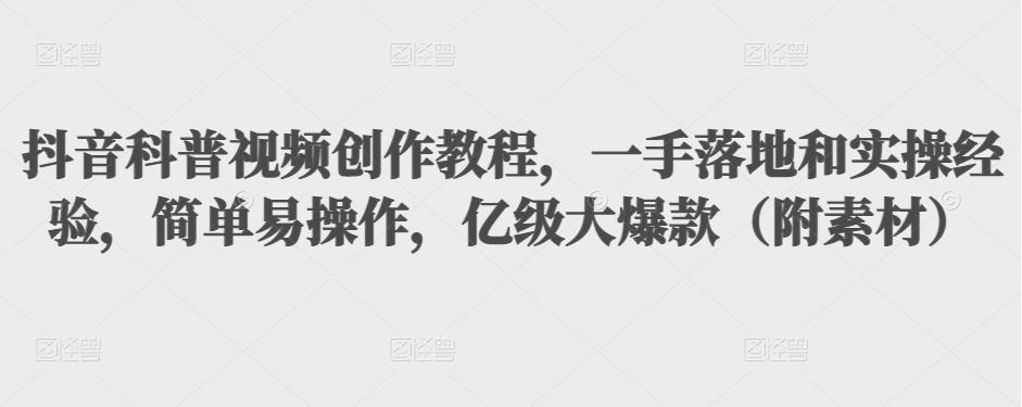 抖音科普视频创作教程，一手落地和实操经验，简单易操作，亿级大爆款（附素材）-如意资源库