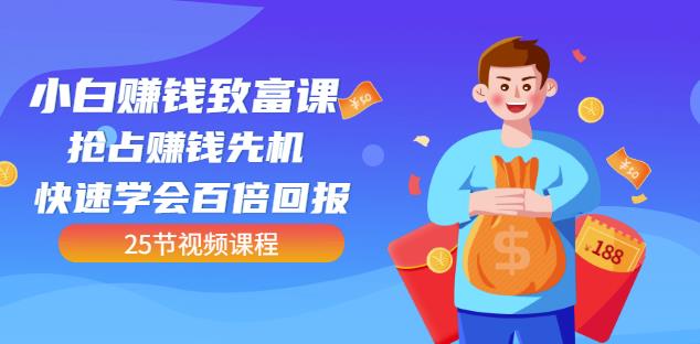 【全网最火】小白赚钱致富课：抢占赚钱先机快速学会百倍回报（25节视频）-如意资源库