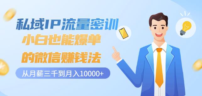 私域IP流量密训：小白也能爆单的微信赚钱法，从月薪三千到月入10000+-如意资源库