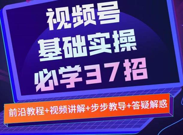 视频号实战基础必学37招，每个步骤都有具体操作流程，简单易懂好操作-如意资源库