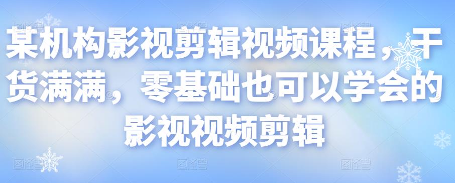 某机构影视剪辑视频课程，干货满满，零基础也可以学会的影视视频剪辑-如意资源库