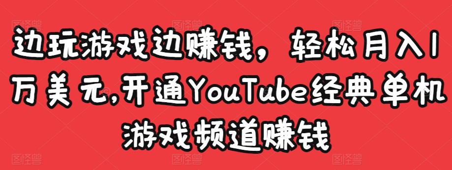 边玩游戏边赚钱，轻松月入1万美元，开通YouTube经典单机游戏频道赚钱-如意资源库