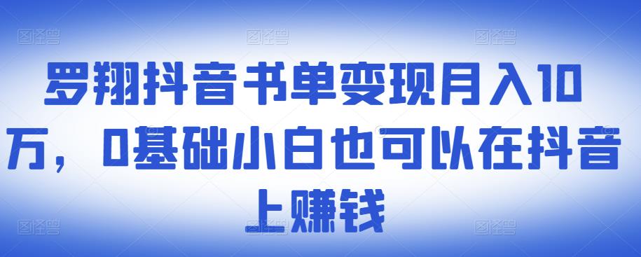 ​罗翔抖音书单变现月入10万，0基础小白也可以在抖音上赚钱-如意资源库