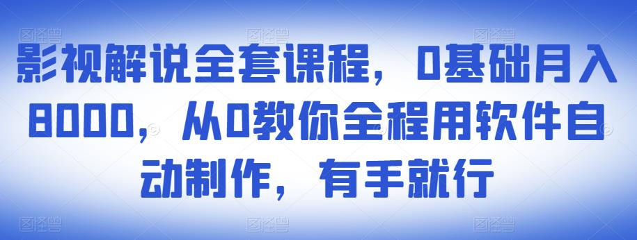 影视解说全套课程，0基础月入8000，从0教你全程用软件自动制作，有手就行-如意资源库
