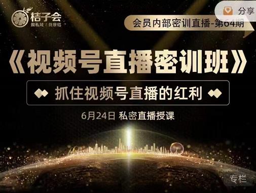 桔子会《视频号直播密训班》，抓住视频号直播的红利 价值12800-如意资源库
