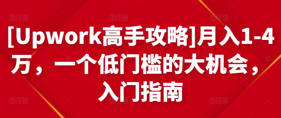 [Upwork高手攻略]月入1-4万，一个低门槛的大机会，入门指南-如意资源库