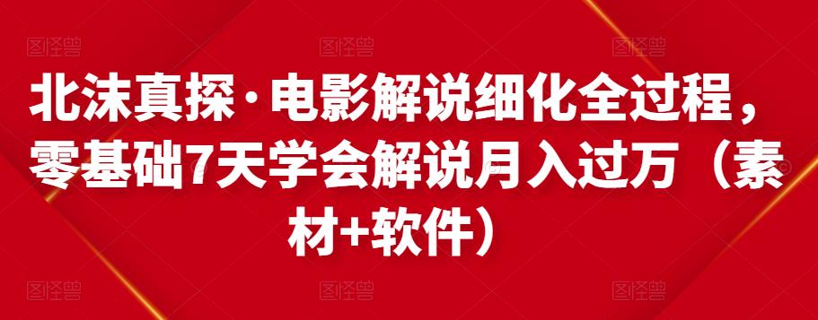 北沫真探·电影解说细化全过程，零基础7天学会电影解说月入过万（教程+素材+软件）-如意资源库