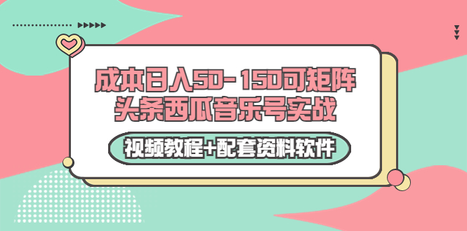 0成本日入50-150可矩阵头条西瓜音乐号实战（视频教程+配套资料软件）-如意资源库