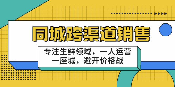 同城跨渠道销售，专注生鲜领域，一人运营一座城，避开价格战-如意资源库