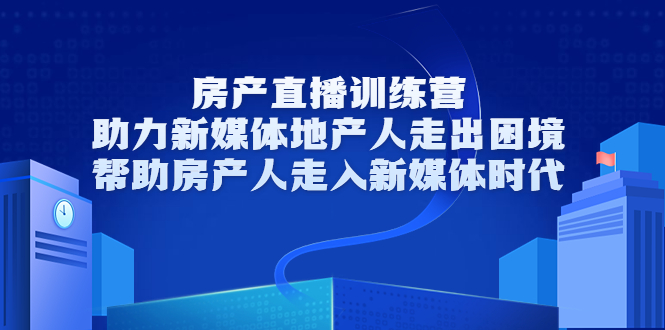 房产直播训练营，助力新媒体地产人走出困境，帮助房产人走入新媒体时代-如意资源库