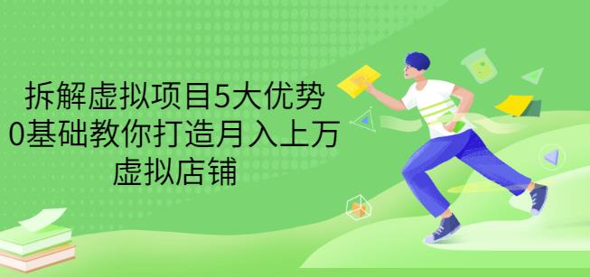 拆解虚拟项目5大优势，0基础教你打造月入上万虚拟店铺（无水印）-如意资源库