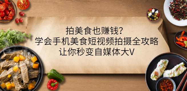 拍美食也赚钱？学会手机美食短视频拍摄全攻略，让你秒变自媒体大V-如意资源库