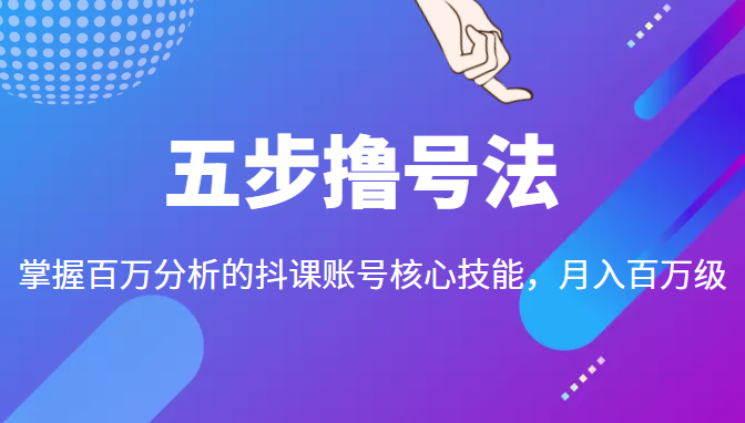 五步撸号法，掌握百万分析的抖课账号核心技能，从逻辑到实操-如意资源库