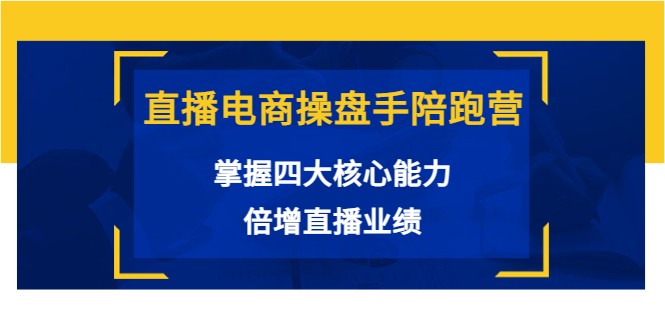 直播电商操盘手陪跑营：掌握四大核心能力，倍增直播业绩（价值980元）-如意资源库