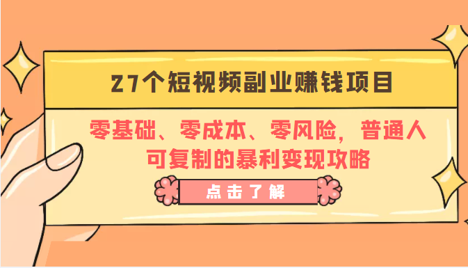27个短视频副业赚钱项目：零基础、零成本、零风险，普通人可复制的暴利变现攻略-如意资源库