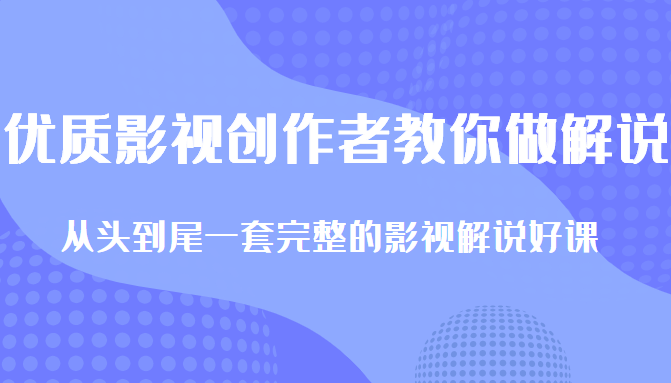 优质影视领域创作者教你做解说变现，从头到尾一套完整的解说课，附全套软件-如意资源库