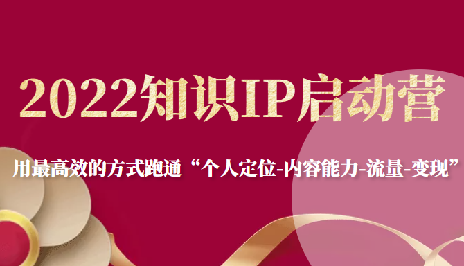 2022知识IP启动营，用最高效的方式跑通“个人定位-内容能力-流量-变现”-如意资源库