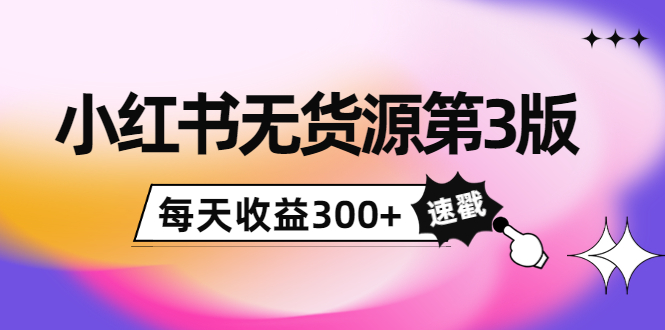 小红书无货源第3版，0投入起店，无脑图文精细化玩法，每天收益300+-如意资源库
