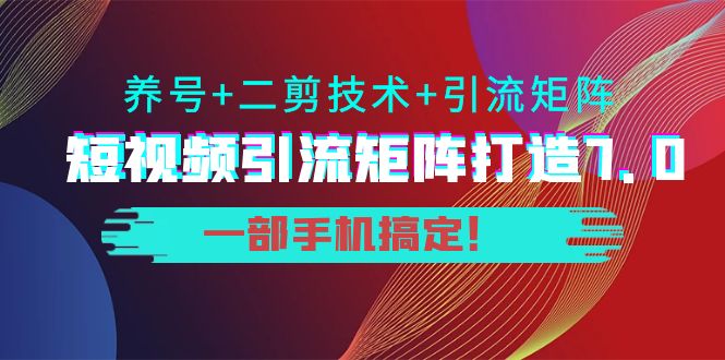 短视频引流矩阵打造7.0，养号+二剪技术+引流矩阵 一部手机搞定！-如意资源库