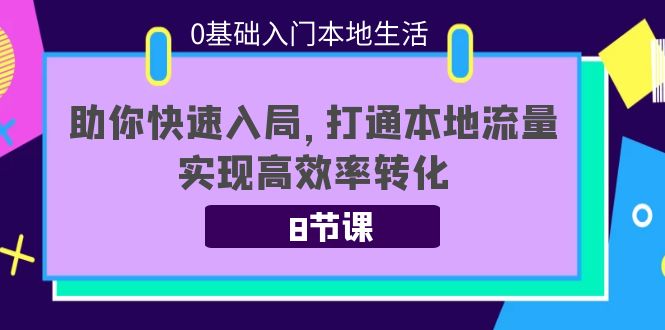 0基础入门本地生活：助你快速入局，8节课带你打通本地流量，实现高效率转化-如意资源库