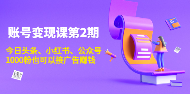 账号变现课第2期，今日头条、小红书、公众号，1000粉也可以接广告赚钱-如意资源库