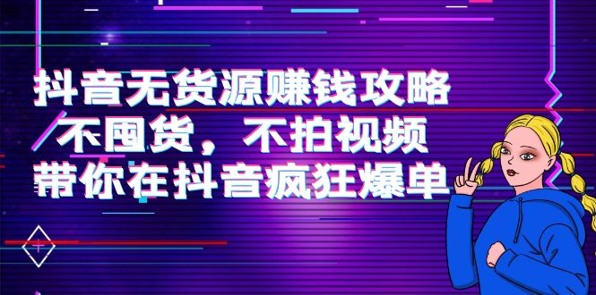 抖音无货源赚钱攻略，不囤货，不拍视频，带你在抖音疯狂爆单-如意资源库